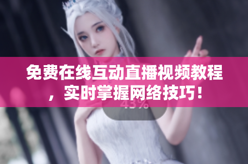 免费在线互动直播视频教程，实时掌握网络技巧！