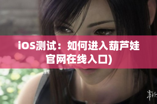 iOS测试：如何进入葫芦娃官网在线入口)