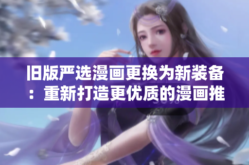旧版严选漫画更换为新装备：重新打造更优质的漫画推荐