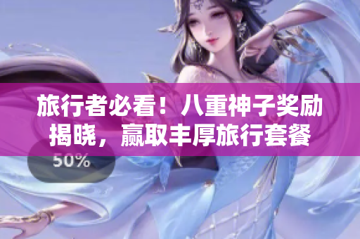 旅行者必看！八重神子奖励揭晓，赢取丰厚旅行套餐