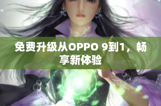 免费升级从OPPO 9到1，畅享新体验