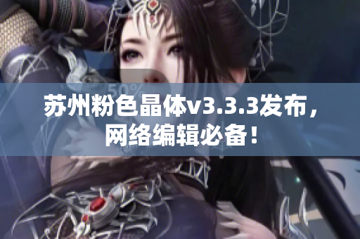 苏州粉色晶体v3.3.3发布，网络编辑必备！