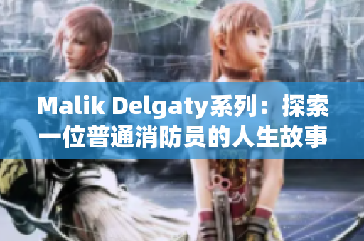 Malik Delgaty系列：探索一位普通消防员的人生故事
