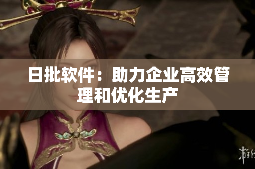 日批软件：助力企业高效管理和优化生产