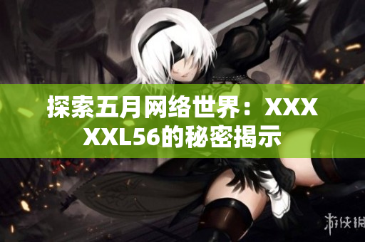 探索五月网络世界：XXXXXL56的秘密揭示