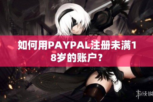 如何用PAYPAL注册未满18岁的账户？