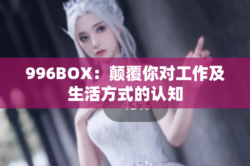 996BOX：颠覆你对工作及生活方式的认知