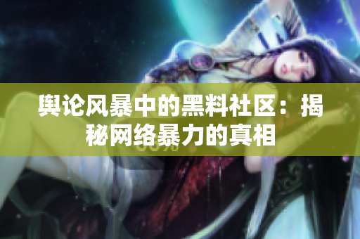 舆论风暴中的黑料社区：揭秘网络暴力的真相