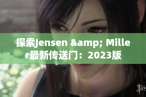 探索Jensen & Miller最新传送门：2023版