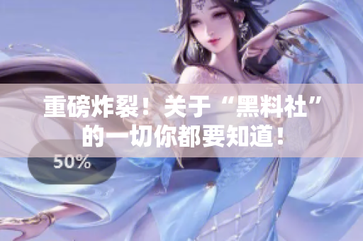 重磅炸裂！关于“黑料社”的一切你都要知道！