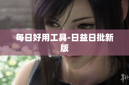 每日好用工具-日益日批新版