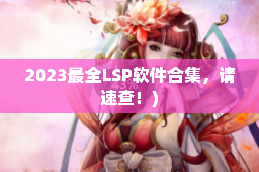 2023最全LSP软件合集，请速查！)