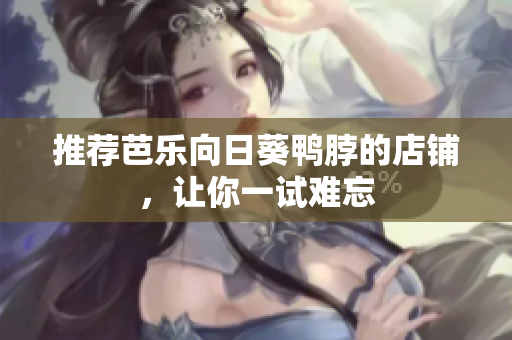 推荐芭乐向日葵鸭脖的店铺，让你一试难忘