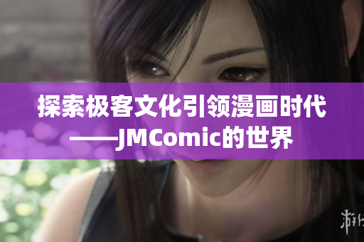 探索极客文化引领漫画时代——JMComic的世界