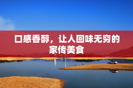 口感香醇，让人回味无穷的家传美食