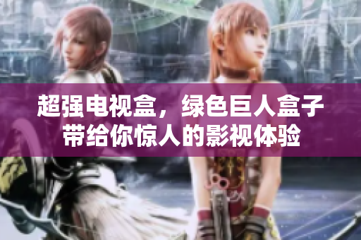 超强电视盒，绿色巨人盒子带给你惊人的影视体验