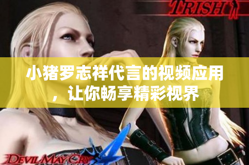 小猪罗志祥代言的视频应用，让你畅享精彩视界