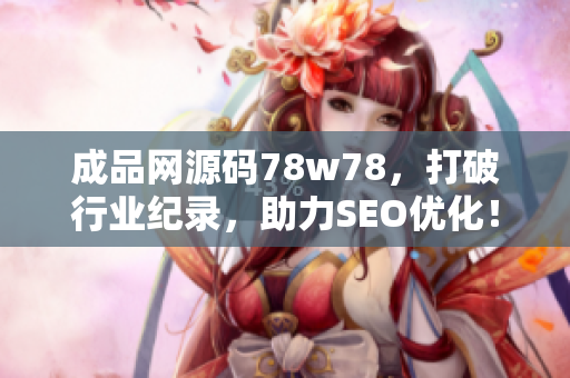 成品网源码78w78，打破行业纪录，助力SEO优化！