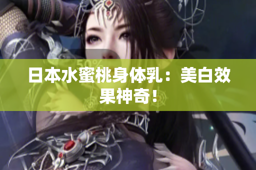 日本水蜜桃身体乳：美白效果神奇！