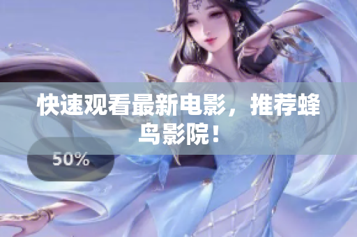 快速观看最新电影，推荐蜂鸟影院！