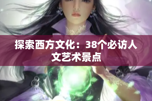 探索西方文化：38个必访人文艺术景点