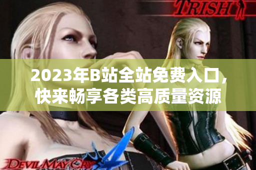 2023年B站全站免费入口，快来畅享各类高质量资源