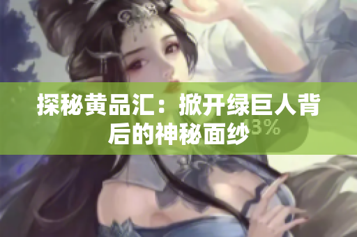 探秘黄品汇：掀开绿巨人背后的神秘面纱