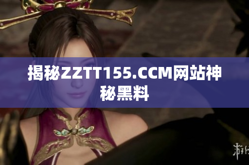 揭秘ZZTT155.CCM网站神秘黑料