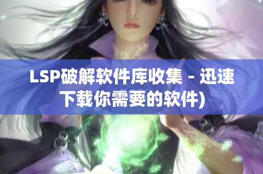 LSP破解软件库收集 - 迅速下载你需要的软件)