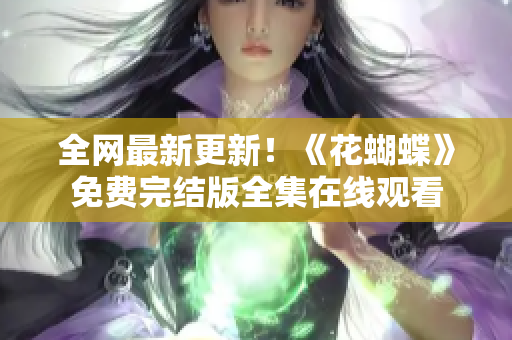 全网最新更新！《花蝴蝶》免费完结版全集在线观看