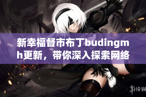 新幸福督市布丁budingmh更新，带你深入探索网络世界