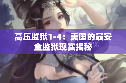 高压监狱1-4：美国的最安全监狱现实揭秘