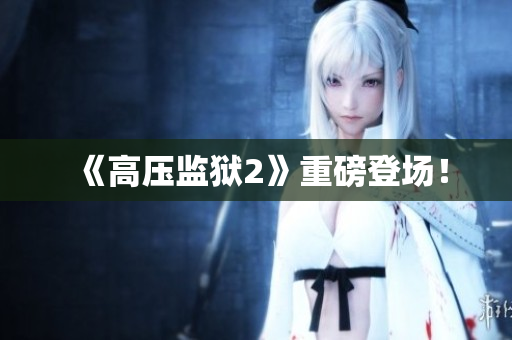 《高压监狱2》重磅登场！