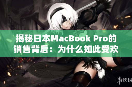 揭秘日本MacBook Pro的销售背后：为什么如此受欢迎？