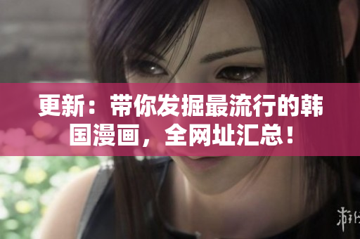 更新：带你发掘最流行的韩国漫画，全网址汇总！