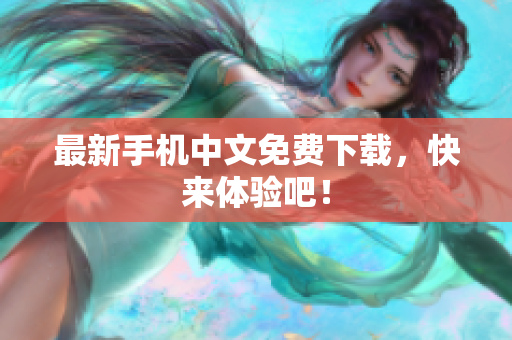 最新手机中文免费下载，快来体验吧！