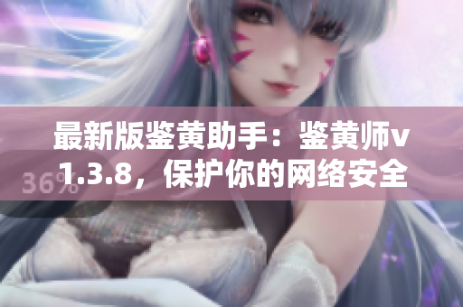 最新版鉴黄助手：鉴黄师v1.3.8，保护你的网络安全