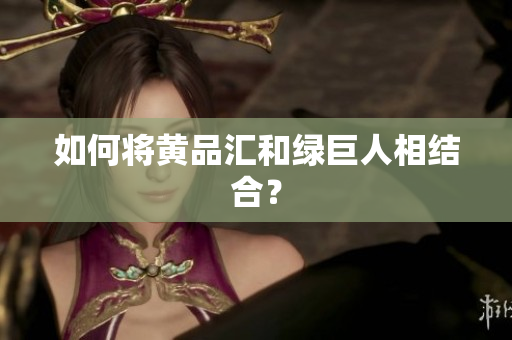 如何将黄品汇和绿巨人相结合？