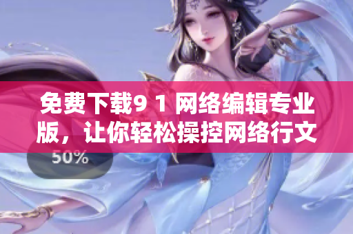 免费下载9 1 网络编辑专业版，让你轻松操控网络行文