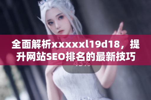 全面解析xxxxxl19d18，提升网站SEO排名的最新技巧