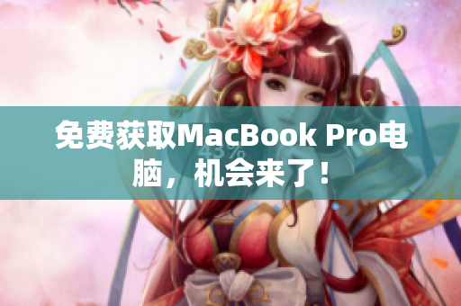 免费获取MacBook Pro电脑，机会来了！