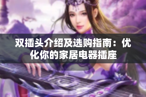 双插头介绍及选购指南：优化你的家居电器插座