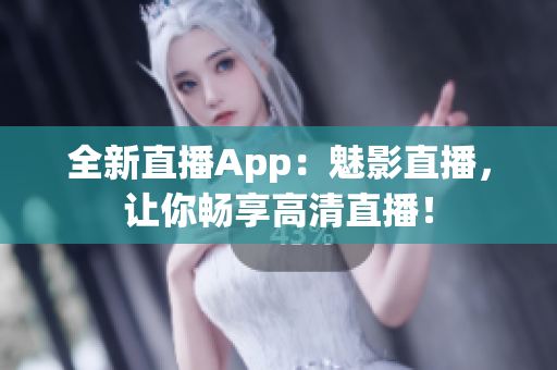 全新直播App：魅影直播，让你畅享高清直播！