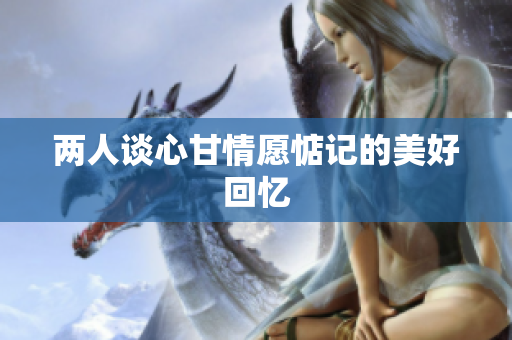 两人谈心甘情愿惦记的美好回忆