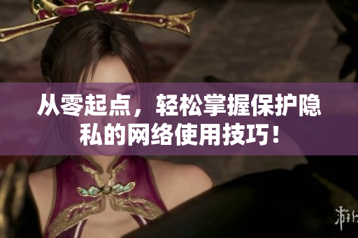 从零起点，轻松掌握保护隐私的网络使用技巧！