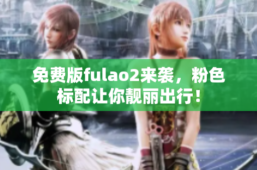 免费版fulao2来袭，粉色标配让你靓丽出行！