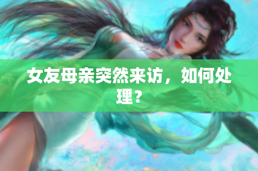 女友母亲突然来访，如何处理？
