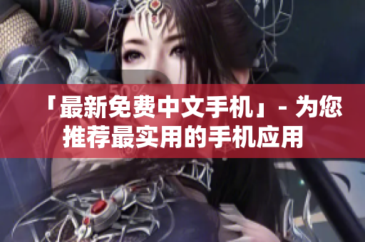 「最新免费中文手机」- 为您推荐最实用的手机应用