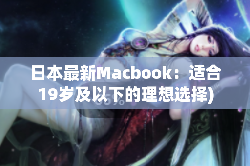 日本最新Macbook：适合19岁及以下的理想选择)