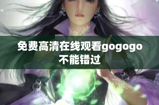 免费高清在线观看gogogo不能错过